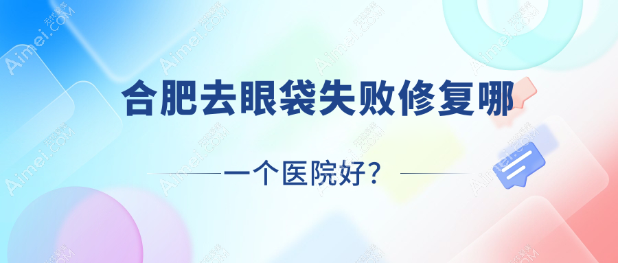 合肥去眼袋失败修复哪一个医院好？2024排名:博玥/洛菲/恒美彬纷等上榜！附收费表