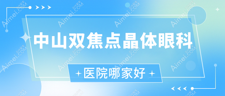 中山双焦点晶体哪家好？中山建议陈星海医院|第三人民医院|板芙医院