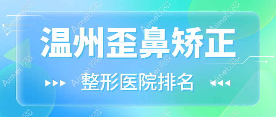 温州歪鼻矫正医院排名前10:梦露臻选、皇佳做长鼻矫正较好