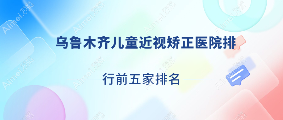 乌鲁木齐儿童近视矫正医院排行前五家排名总览|普瑞眼科医院是本地热门医院