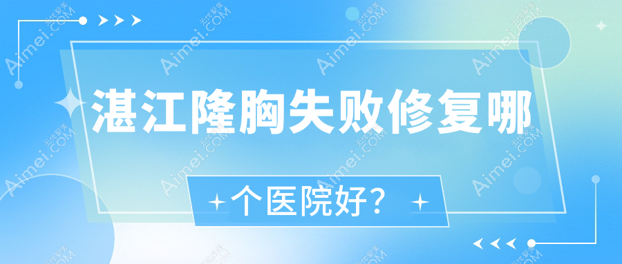 湛江隆胸失败修复哪个医院好？甄选十家当地实力很高的整形机构