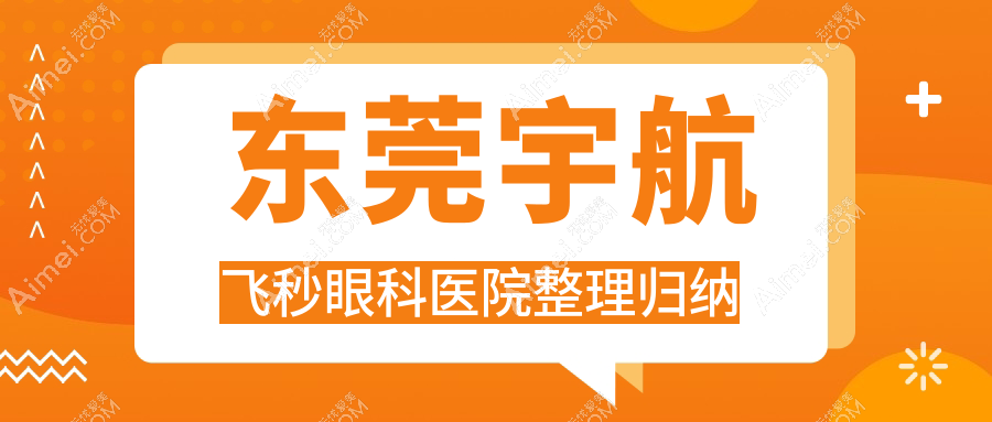 东莞宇航飞秒眼科医院整理归纳前10评测,汇总当地这10家被友友爱戴