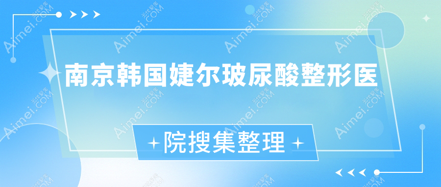 南京韩国婕尔玻尿酸整形医院搜集整理前十测评,整理当地这十家被各位网友爱戴