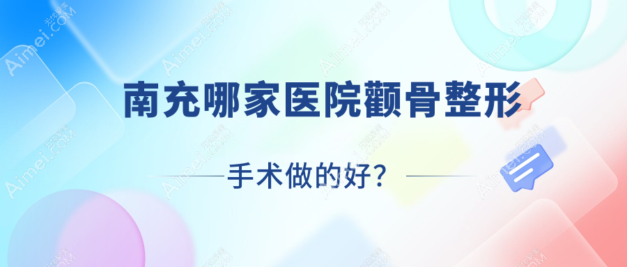 南充哪家医院颧骨整形手术做的好？全新南充颧骨整形排行榜TOP10医院发布