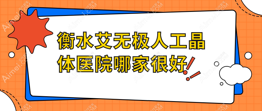 衡水艾无极人工晶体医院哪家很好？做/的医院有这10家
