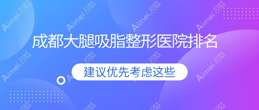 成都大腿吸脂好的医院排名:大腿吸脂好的专业医院除了樱美妍还有这10家