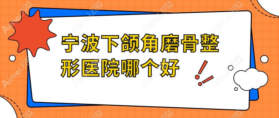 宁波下颌角磨骨医院哪个好？宁海杨加峰、鄞州羞和，附带价格表