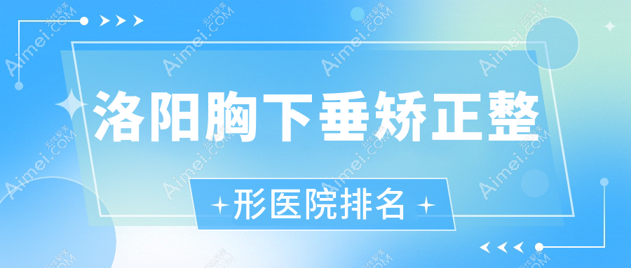 洛阳胸下垂矫正医院排名前列的洛阳江美做乳房下垂矫正比较好