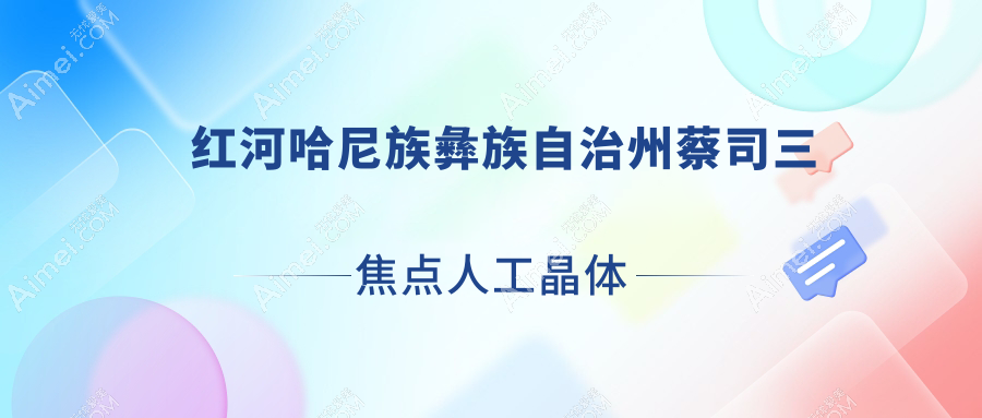 红河哈尼族彝族自治州蔡司三焦点人工晶体医院排行前十有哪些红河哈尼族彝族自治州比较好蔡司三焦点人工晶体眼科医院