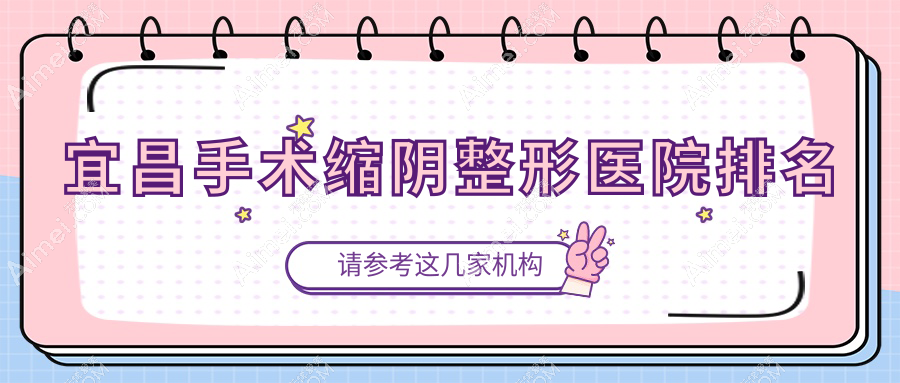 宜昌手術(shù)縮陰醫(yī)院價格發(fā)布:排名前列的芃吉手術(shù)縮陰費用4000元起