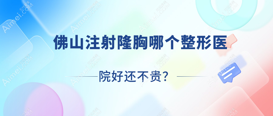 佛山注射隆胸哪个医院好还不贵？曙光金子医学医院/拾玖价格也不贵