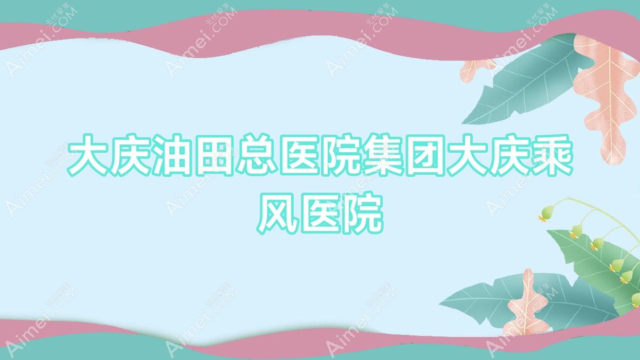 大庆油田总医院集团大庆乘风医院