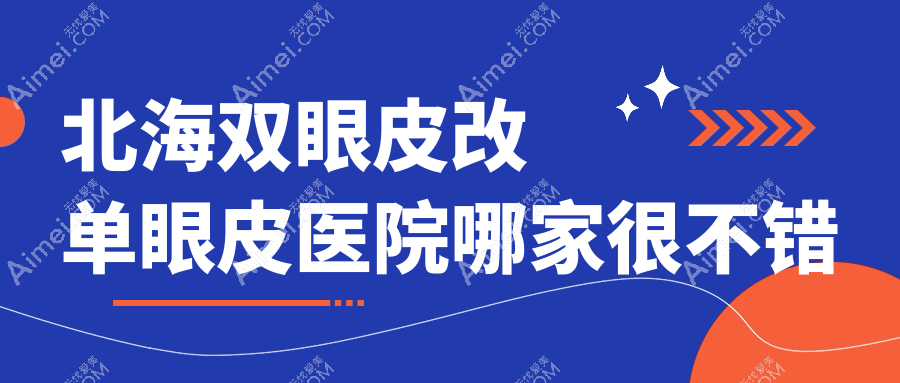 北海双眼皮改单眼皮医院哪家很不错？做高度近视手术/眼袋抽脂的医院有这五家