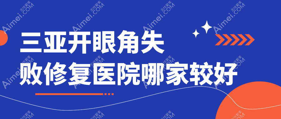 三亚开眼角失败修复医院哪家较好？做韩国开眼角/眼角提升的医院有这十家