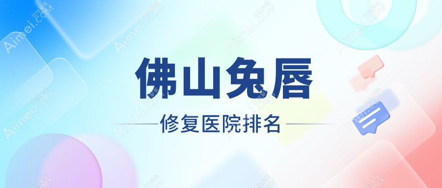 佛山兔唇修复正规的医院:汇美悦/青春焕颜/美哒哒排名前十