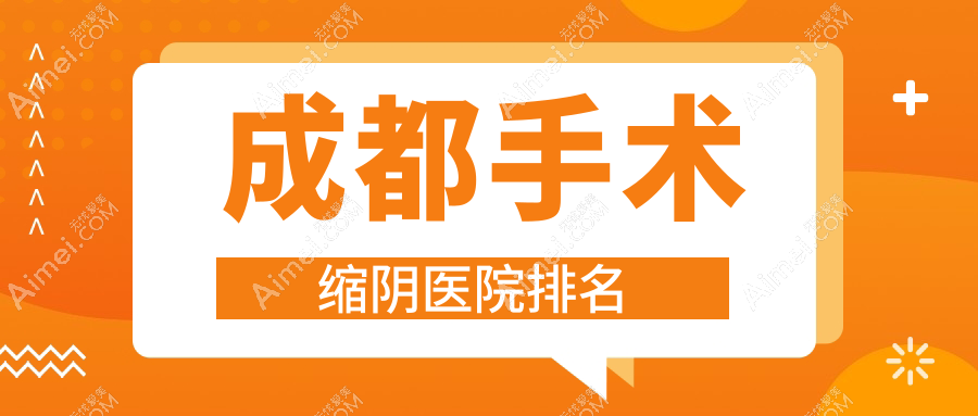 成都手术缩阴正规的医院:初之源/爱小熊/德肤研排名前10
