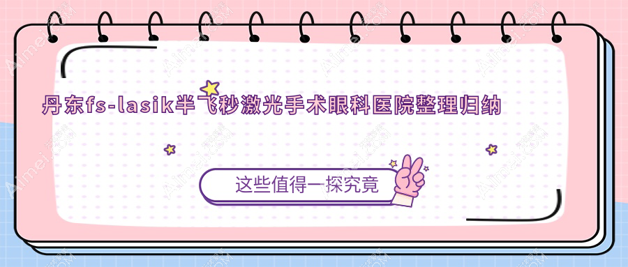 丹东fs-lasik半飞秒激光手术眼科医院整理归纳前十评价,整理归纳本地这十家被大家认可