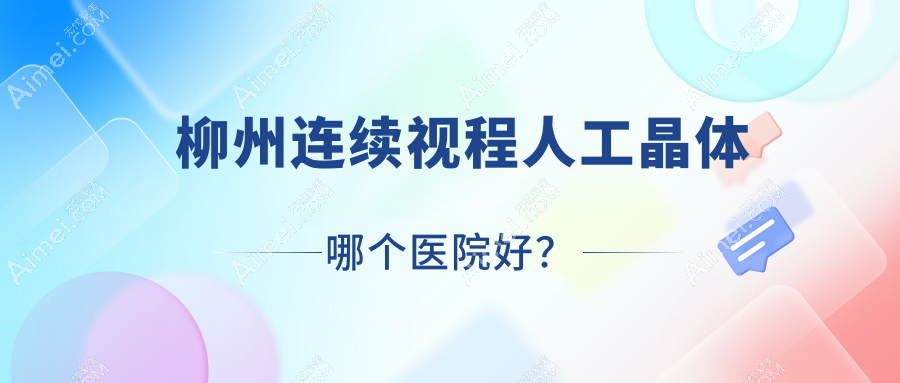 柳州连续视程人工晶体哪个医院好？精选十家当地技术比较高的整形机构