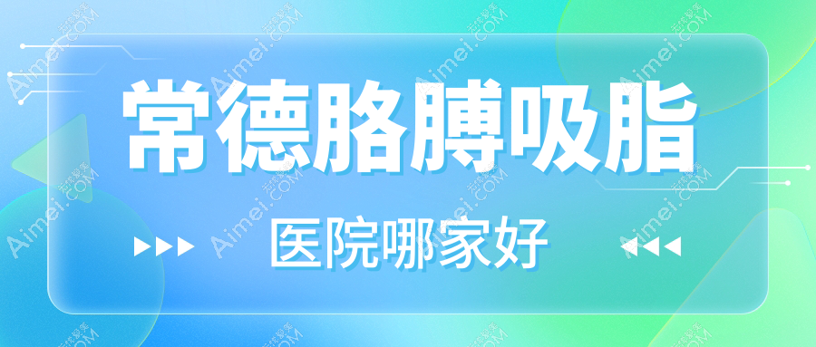 常德胳膊吸脂医院哪家好？做电动负压吸脂瘦手臂/溶脂瘦手臂的医院有这10家