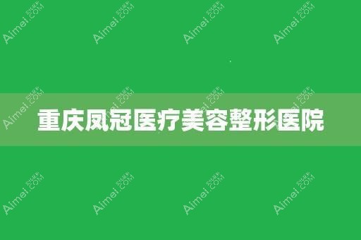 重庆凤冠医疗美容诊所