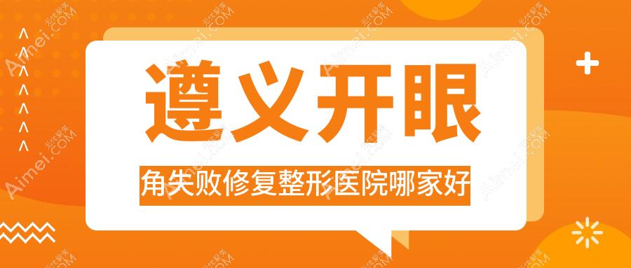 遵义开眼角失败修复哪里好？价格多少钱？华禧妇产医院私密科/悦颜/贵州熙尔曼医院1700+