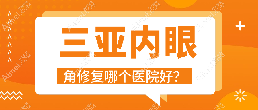 三亞內(nèi)眼角修復(fù)哪個(gè)醫(yī)院好？實(shí)力聲譽(yù)相比:三合康養(yǎng)/劉東陽/任曉玲等10家