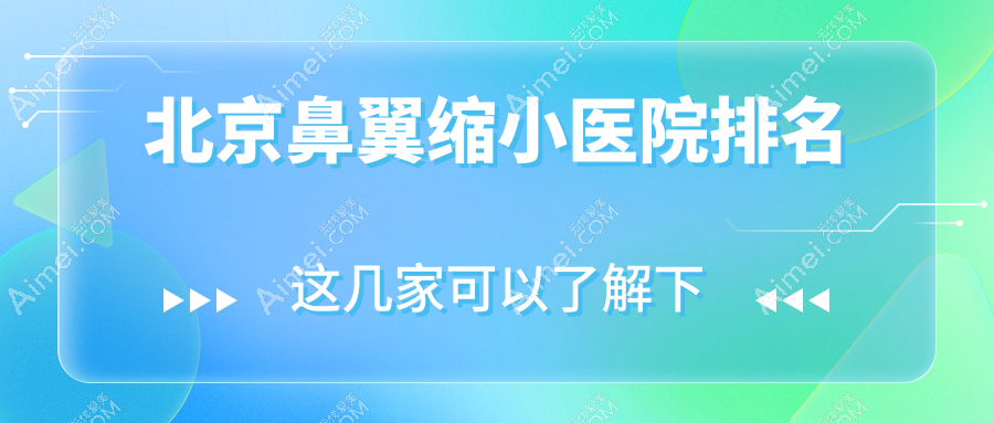 北京鼻翼缩小医院排名收费表总览！公办、私立都有