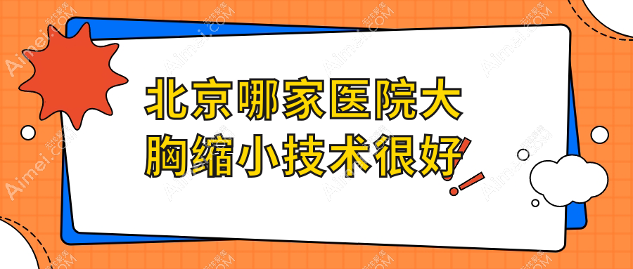 北京哪家医院大胸缩小技术很好？盘点10家高人气医院,附医院介绍