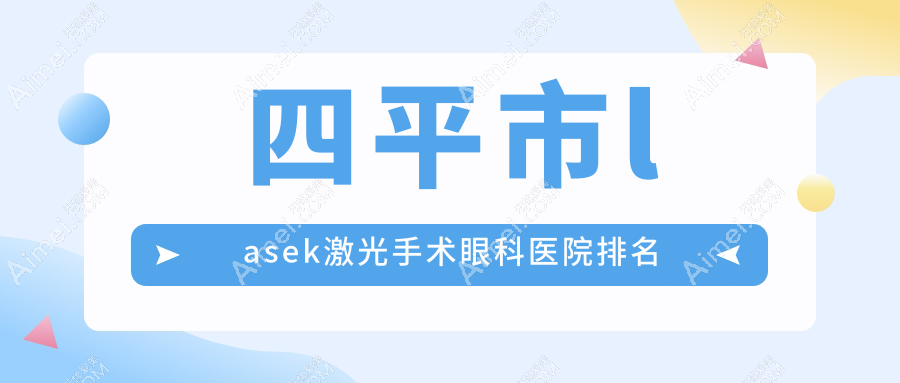 四平市lasek激光手术医院排名前一:爱尔/lasek激光手术不错