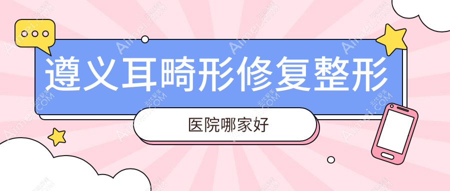 遵义耳畸形修复哪家好？遵义外耳再造建议悦颜|广慈|韩美