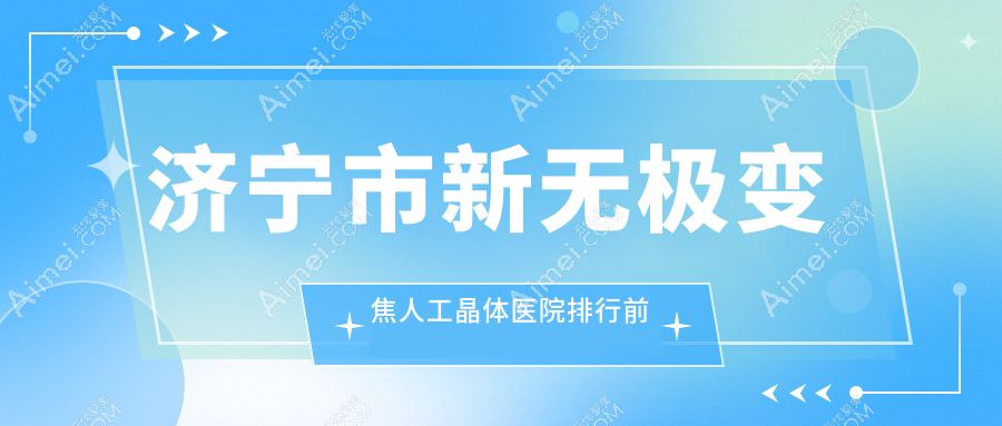 濟(jì)寧市新無(wú)極變焦人工晶體醫(yī)院排行前二家排名榜預(yù)覽/京合是當(dāng)?shù)責(zé)衢T醫(yī)院