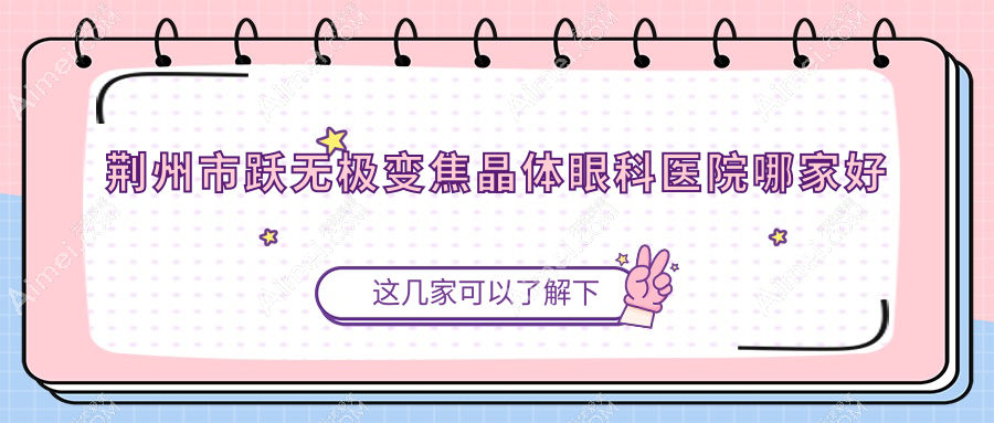 荊州市躍無(wú)極變焦晶體哪家好？荊州市建議華廈眼科/洛基/