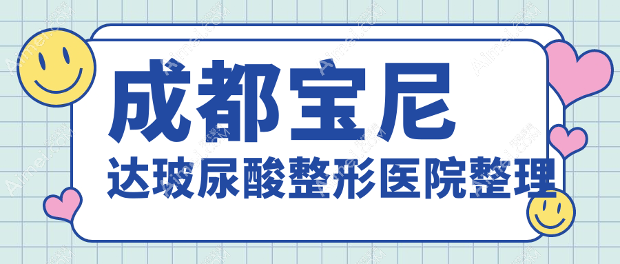 成都宝尼达玻尿酸整形医院整理前十评测,整理本地这十家被亲们尊敬
