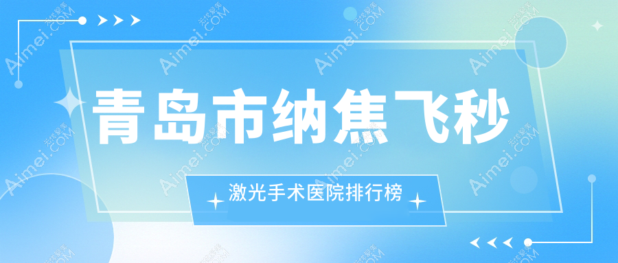 青岛市纳焦飞秒激光手术医院排行榜价格表预览！公办、私立都有