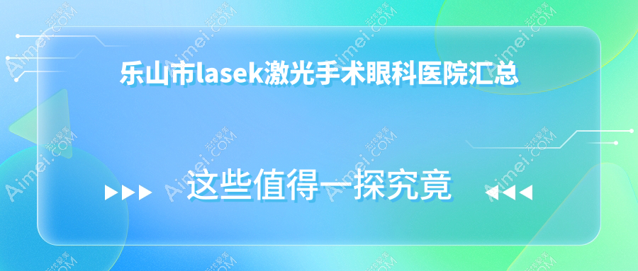 乐山市lasek激光手术眼科医院汇总前2评价,总结整理本地这2家被友友推荐