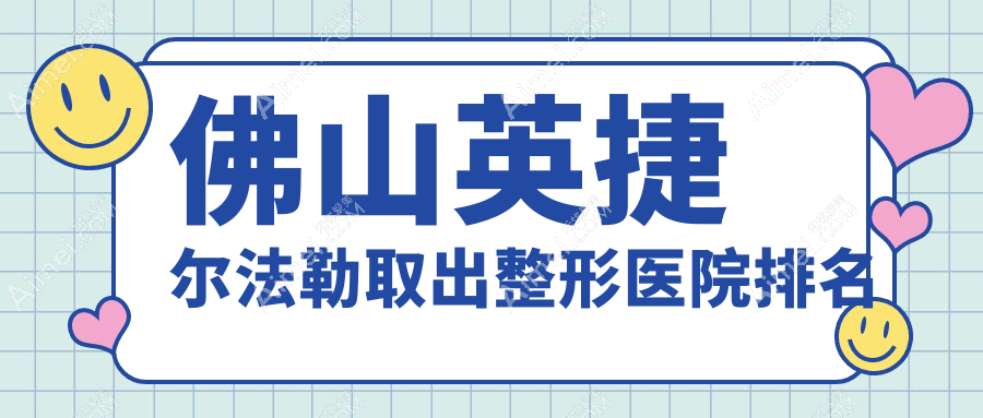 佛山英捷尔法勒取出医院排名:医博士做隆胸假体取出有口皆碑