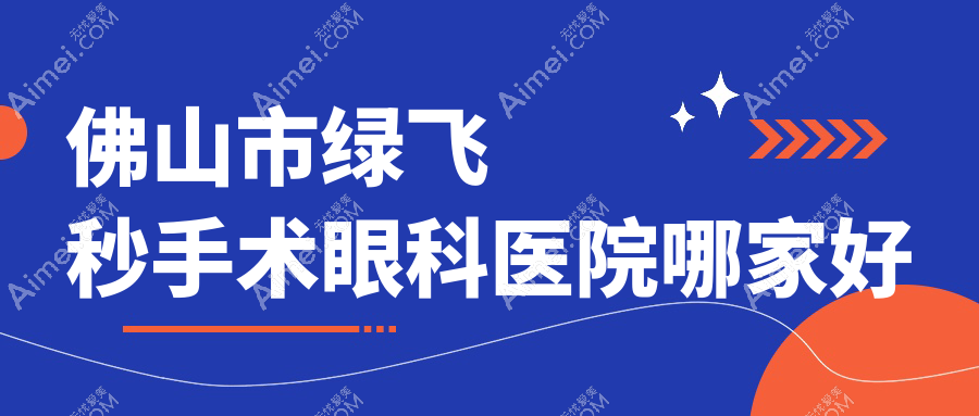 佛山市绿飞秒手术眼科医院哪家好？佛山市建议华厦眼科|希玛