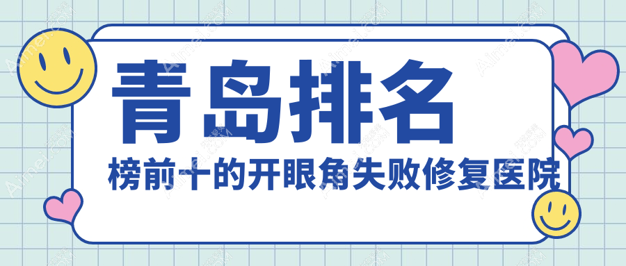 青島排名榜前十的開(kāi)眼角失敗修復(fù)醫(yī)院名單揭秘(推薦青島開(kāi)眼角失敗修復(fù)好的十家醫(yī)院)