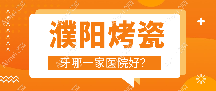 濮阳烤瓷牙哪一家医院好？濮阳烤瓷牙的医院有华龙超越/光华