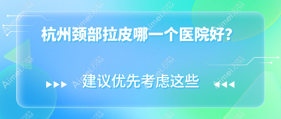 杭州颈部拉皮哪一个医院好？2025排行:静港/萧山医院/严美等入围！附价格表