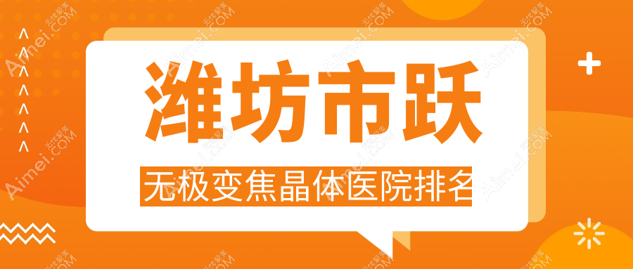 潍坊市跃无极变焦晶体好的医院排名，友友真实点评医院分享