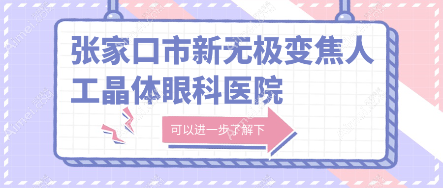 张家口市新无极变焦人工晶体哪家好？推荐张家口市新无极变焦人工晶体有口皆碑还正规的医院