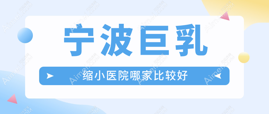 宁波巨乳缩小医院哪家比较好？做乳房下垂矫正修复/悬吊法矫正乳房下垂的医院有这10家