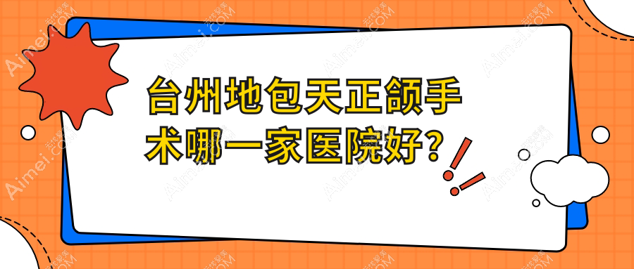 台州地包天正颌手术哪一家医院好？排名前十医院有玉环沙门新贝/天台博仕专科医院