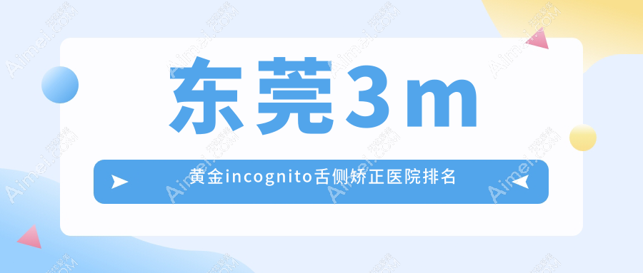东莞3m黄金incognito舌侧矫正医院排名东莞3m黄金incognito舌侧矫正长安齿兰好还便宜