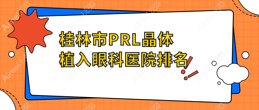桂林市PRL晶体植入好的医院排名:PRL晶体植入好的正规医院除了赋盈还有这一家