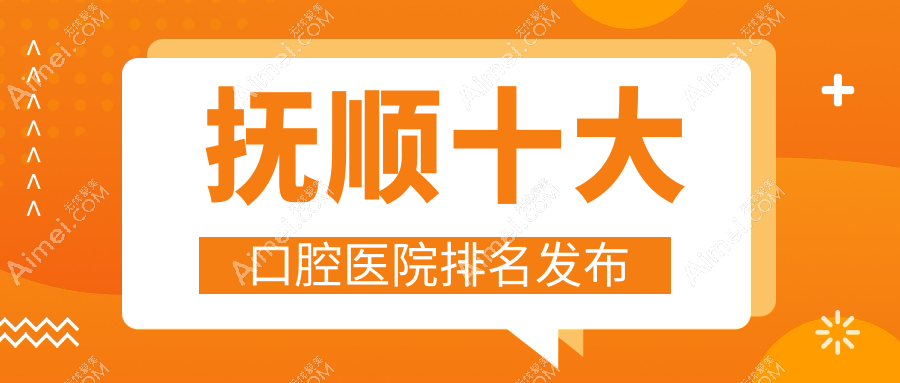 抚顺十大口腔医院排名发布，地址位于抚顺新宾满族自治县/新抚区/东洲区