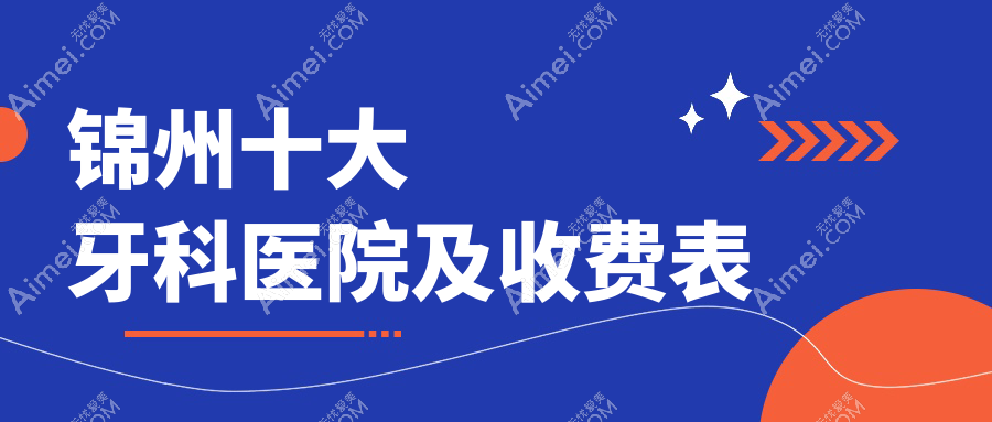 锦州十大牙科医院及收费表，推荐的都是锦州好还不贵的牙科