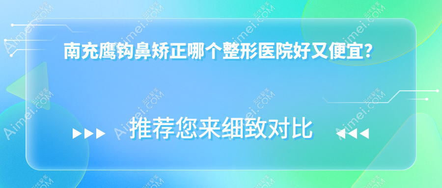 南充鷹鉤鼻矯正哪個醫(yī)院好又便宜？韓美、華美名媛價格也不貴