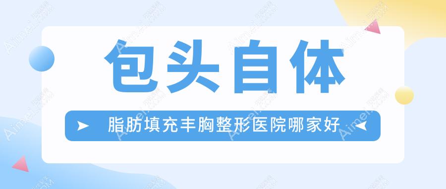 包头自体脂肪填充丰胸哪家好？推荐包头自体脂肪填充丰胸值得信任还正规的医院